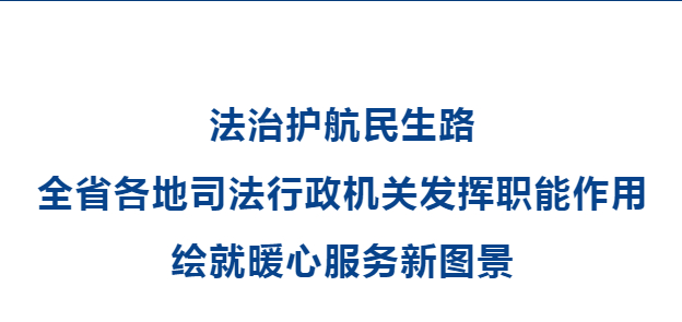 法治护航民生路 全省各地司法行政机关发挥职能作用 绘就暖心服务新图景
